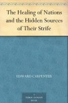 The Healing of Nations and the Hidden Sources of Their Strife - Edward Carpenter