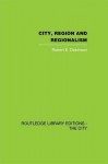 City, Region and Regionalism: A Geographical Contribution to Human Ecology - Robert E Dickinson