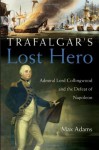 Trafalgar's Lost Hero: Admiral Lord Collingwood and the Defeat of Napoleon - Max Adams