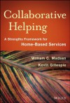 Collaborative Helping: A Strengths Framework for Home-Based Services - William C. Madsen, Kevin Gillespie