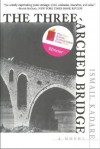 The Three-Arched Bridge: A Novel - Ismail Kadaré, John Hodgson