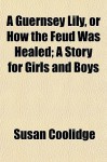 A Guernsey Lily, or How the Feud Was Healed; A Story for Girls and Boys - Susan Coolidge