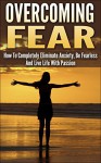 Overcoming Fear: How To Completely Eliminate Anxiety, Be Fearless And Live Life With Passion (overcoming fear, overcome fear, eliminate anxiety, be fearless, ... fearless, live with passion, fear nothing) - Andrew Young