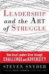 Leadership and the Art of Struggle: How Great Leaders Grow through Challenge and Adversity - Steven Snyder, Bill George