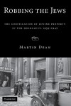 Robbing the Jews: The Confiscation of Jewish Property in the Holocaust, 1933-1945 - Martin Dean