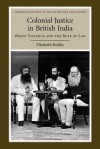 Colonial Justice in British India: White Violence and the Rule of Law - Elizabeth Kolsky