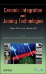 Ceramic Integration and Joining Technologies: From Macro to Nanoscale - Mrityunjay Singh, Tatsuki Ohji, Rajiv Asthana, Sanjay Mathur