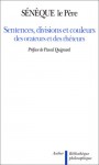 Sentences, Divisions Et Couleurs Des Orateurs Et Rhéteurs: Controverses Et Suasoires - Marcus Annaeus Seneca