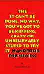 The It Can’t Be Done, No Way, You’ve Got to Be Kidding, Crazy or Unbelievably Stupid to Try It, Handbook for Success - Clayton Clifford Bye