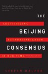 The Beijing Consensus: Legitimizing Authoritarianism in Our Time - Stefan Halper