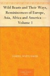 Wild Beasts and Their Ways, Reminiscences of Europe, Asia, Africa and America - Volume 1 - Samuel White Baker