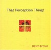 That Perception Thing! - Dawn Brown