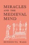 Miracles and the Medieval Mind: Theory, Record, and Event, 1000-1215 - Benedicta Ward