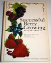 Successful Berry Growing: How to Plant, Prune, Pick and Preserve Bush and Vine Fruits - Gene Logsdon