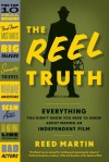 The Reel Truth: Everything You Didn't Know You Need to Know About Making an Independent Film - Reed Martin