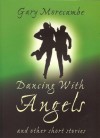 Dancing with Angels: And Other Short Stories - Gary Morecambe