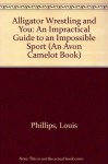 Alligator Wrestling and You: An Impractical Guide to an Impossible Sport (An Avon Camelot Book) - Louis Phillips