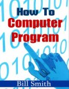 How to Computer Program - Bill Smith