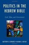 Politics in the Hebrew Bible: God, Man, and Government - Matthew B Schwartz, Kalman J Kaplan