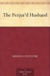 The Perjur'd Husband - Susanna Centlivre