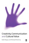 Creativity, Communication and Cultural Value - Keith Negus, Michael Pickering