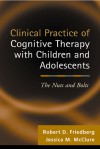 Clinical Practice of Cognitive Therapy with Children and Adolescents: The Nuts and Bolts - Robert D. Friedberg, Jessica M. McClure