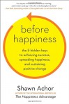 Before Happiness: How Creating a Positive Reality First Amplifies Your Levels of Happiness and Success - Shawn Achor