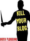 Kill Your Blog: 12 Reasons Why You Should Stop F#$%ing Blogging! - Buck Flogging