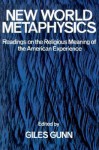 New World Metaphysics: Readings on the Religious Meaning of the American Experience - Giles B. Gunn