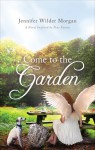 Come to the Garden: A Novel Inspired by True Events - Jennifer Wilder Morgan
