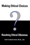 Making Ethical Choices, Resolving Ethical Dilemmas - Gini Graham Scott