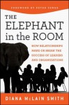 Elephant in the Room: How Relationships Make or Break the Success of Leaders and Organizations (The Jossey-Bass Business & Management Series) - Diana McLain Smith, Peter Senge