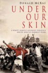 Under Our Skin: A White Family's Journey through South Africa's Darkest Years - Donald McRae