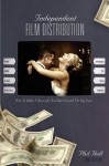 Independent Film Distribution, 2nd Edition: How to Make a Successful End Run Around the Big Guys - Phil Hall