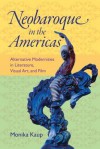 Neobaroque in the Americas: Alternative Modernities in Literature, Visual Art, and Film - Monika Kaup