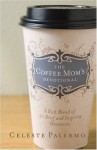 The Coffee Mom's Devotional: A Rich Blend of 30 Brief and Inspiring Devotions - Celeste Palermo