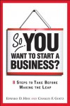 So, You Want to Start a Business?: 8 Steps to Take Before Making the Leap - Edward D. Hess, Charles D. Goetz