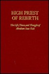 High Priest Of Rebirth; The Life, Times, And Thought Of Abraham Isaac Kuk - Jacob Bernard Agus