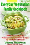 Everyday Vegetarian Family Cookbook: 100 Delicious Meatless Breakfast, Lunch and Dinner Recipes you Can Make in Minutes! (Healthy Cookbook Series) - Vesela Tabakova