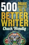 500 More Ways To Be A Better Writer - Chuck Wendig