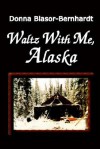 Waltz with Me, Alaska - Donna Blasor-Bernhardt