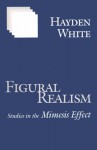 Figural Realism: Studies in the Mimesis Effect - Hayden White