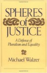 Spheres Of Justice: A Defense Of Pluralism And Equality - Michael Walzer