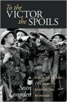 To the Victor the Spoils: D-Day to Ve Day, the Reality Behind the Heroism - Sean Longden