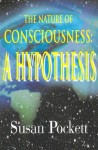 The Nature of Consciousness: A Hypothesis - Susan Pockett