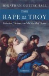 The Rape Of Troy: Evolution, Violence, And The World Of Homer - Jonathan Gottschall