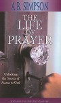 The Life of Prayer: Unlocking the Secrets of Access to God - Albert Benjamin Simpson