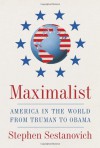 Maximalist: America in the World from Truman to Obama - Stephen Sestanovich