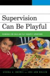 Supervision Can Be Playful: Techniques for Child and Play Therapist Supervisors - Athena A. Drewes