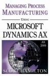 Managing Process Manufacturing using Microsoft Dynamics AX 2009 - Scott Hamilton